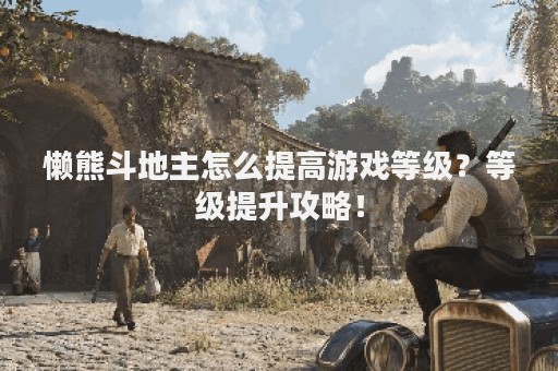 懒熊斗地主怎么提高游戏等级？等级提升攻略！
