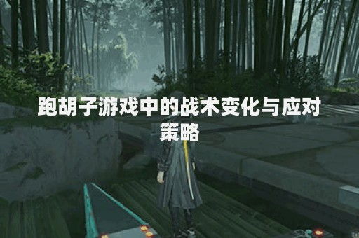 跑胡子游戏中的战术变化与应对策略