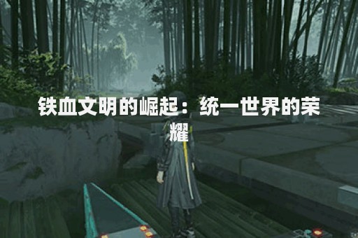铁血文明的崛起：统一世界的荣耀