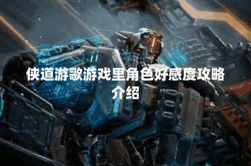 侠道游歌游戏里角色好感度攻略介绍