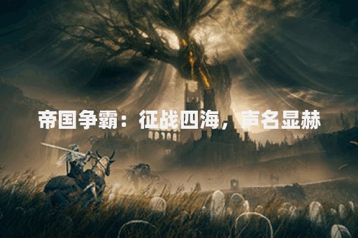 帝国争霸：征战四海，声名显赫