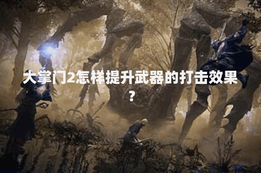 大掌门2怎样提升武器的打击效果？