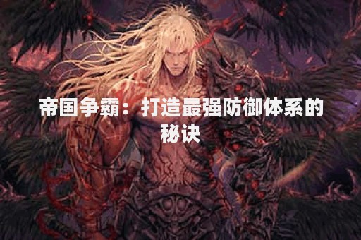 帝国争霸：打造最强防御体系的秘诀
