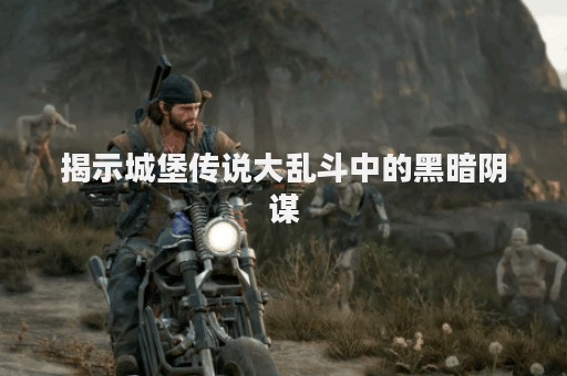 揭示城堡传说大乱斗中的黑暗阴谋