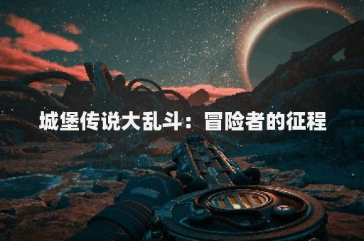 城堡传说大乱斗：冒险者的征程