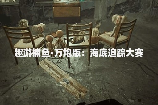 趣游捕鱼-万炮版：海底追踪大赛