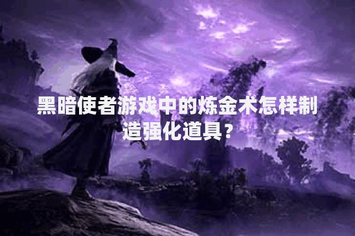 黑暗使者游戏中的炼金术怎样制造强化道具？