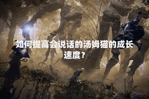 如何提高会说话的汤姆猫的成长速度？