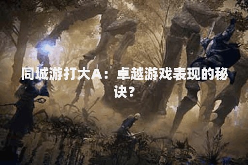 同城游打大A：卓越游戏表现的秘诀？