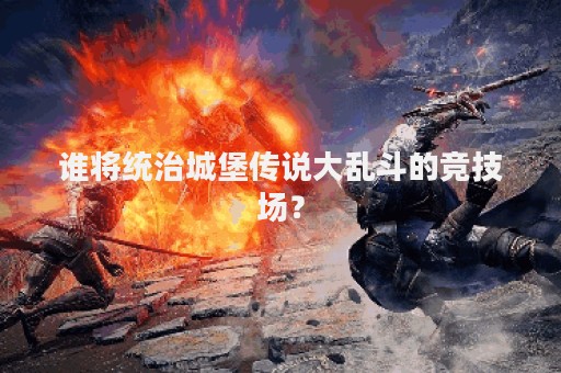 谁将统治城堡传说大乱斗的竞技场？