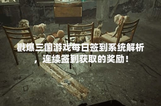 戳爆三国游戏每日签到系统解析，连续签到获取的奖励！