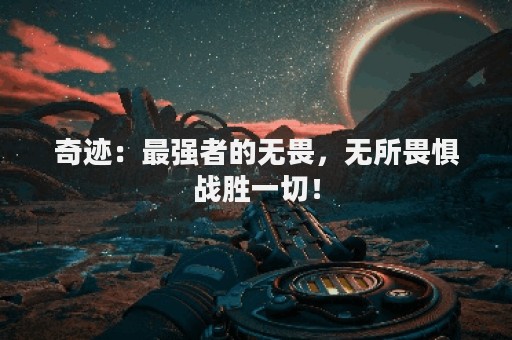 奇迹：最强者的无畏，无所畏惧战胜一切！