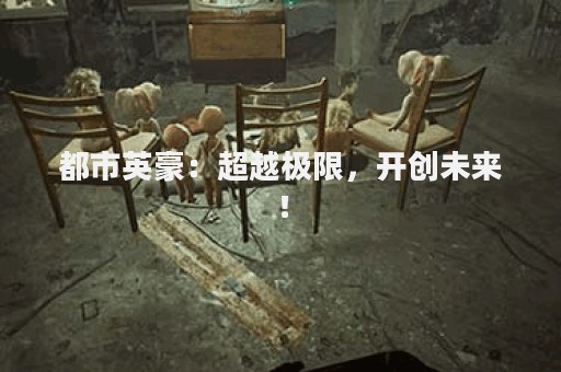 都市英豪：超越极限，开创未来！
