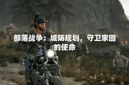 部落战争：城防规划，守卫家园的使命