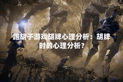 跑胡子游戏胡牌心理分析：胡牌时的心理分析？