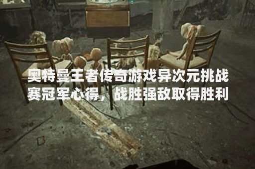 奥特曼王者传奇游戏异次元挑战赛冠军心得，战胜强敌取得胜利！