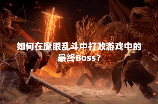 如何在魔眼乱斗中打败游戏中的最终Boss？