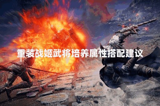 重装战姬武将培养属性搭配建议