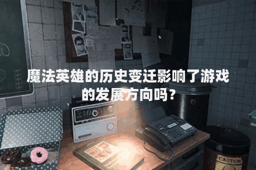 魔法英雄的历史变迁影响了游戏的发展方向吗？