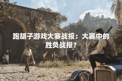 跑胡子游戏大赛战报：大赛中的胜负战报？