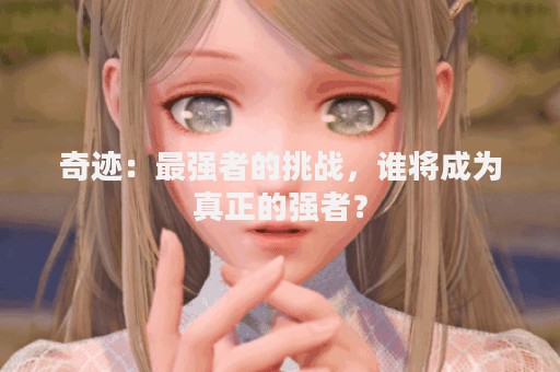 奇迹：最强者的挑战，谁将成为真正的强者？