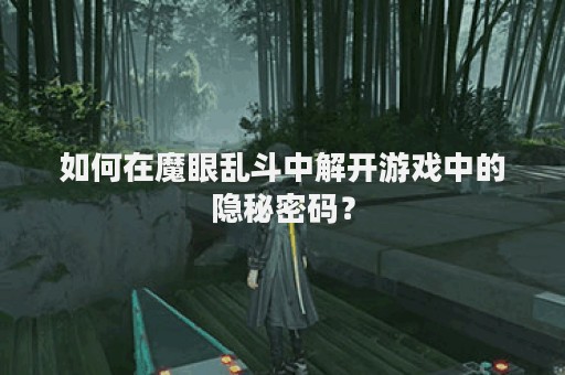 如何在魔眼乱斗中解开游戏中的隐秘密码？
