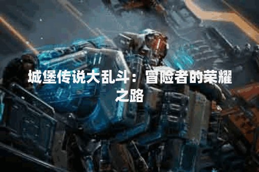 城堡传说大乱斗：冒险者的荣耀之路