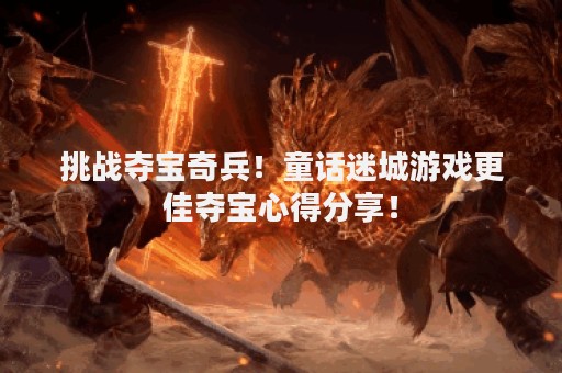 挑战夺宝奇兵！童话迷城游戏更佳夺宝心得分享！