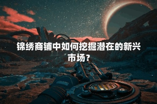 锦绣商铺中如何挖掘潜在的新兴市场？