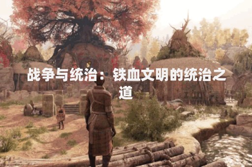 战争与统治：铁血文明的统治之道