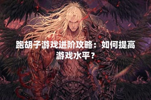跑胡子游戏进阶攻略：如何提高游戏水平？