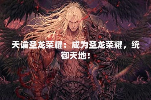 天谕圣龙荣耀：成为圣龙荣耀，统御天地！