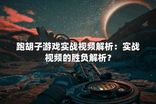 跑胡子游戏实战视频解析：实战视频的胜负解析？