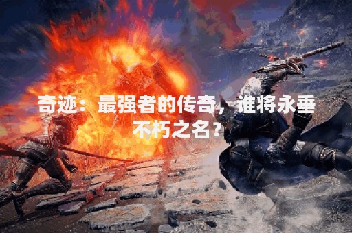 奇迹：最强者的传奇，谁将永垂不朽之名？
