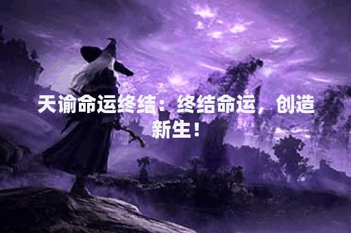 天谕命运终结：终结命运，创造新生！