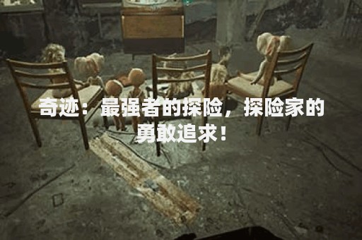 奇迹：最强者的探险，探险家的勇敢追求！