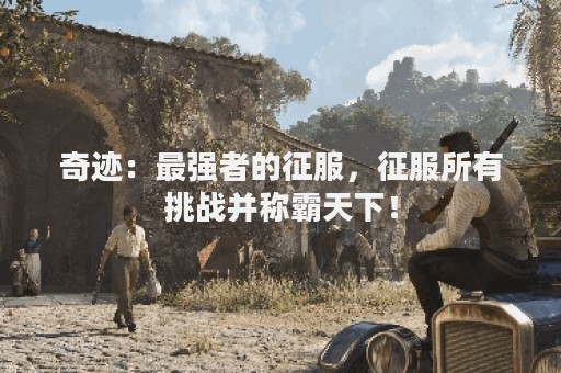 奇迹：最强者的征服，征服所有挑战并称霸天下！