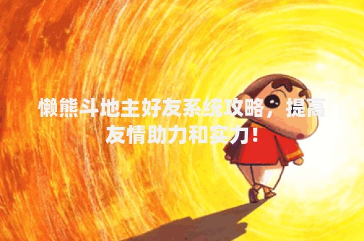 懒熊斗地主好友系统攻略，提高友情助力和实力！
