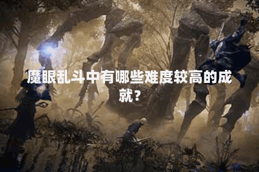 魔眼乱斗中有哪些难度较高的成就？