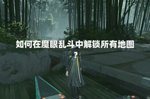 如何在魔眼乱斗中解锁所有地图？
