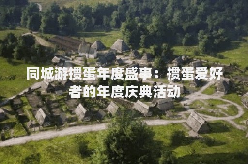 同城游掼蛋年度盛事：掼蛋爱好者的年度庆典活动