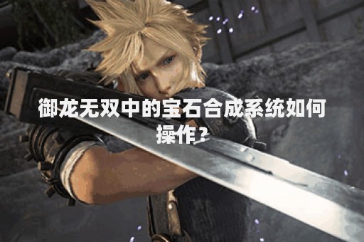 御龙无双中的宝石合成系统如何操作？