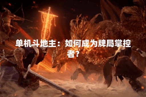 单机斗地主：如何成为牌局掌控者？