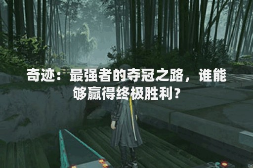 奇迹：最强者的夺冠之路，谁能够赢得终极胜利？