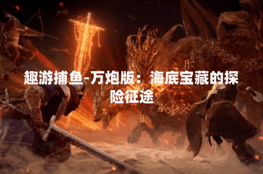 趣游捕鱼-万炮版：海底宝藏的探险征途