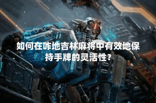 如何在咋地吉林麻将中有效地保持手牌的灵活性？