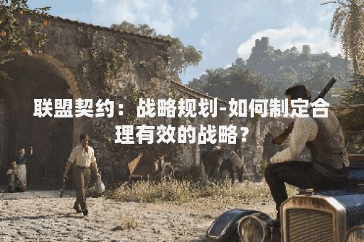联盟契约：战略规划-如何制定合理有效的战略？