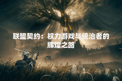 联盟契约：权力游戏与统治者的辉煌之路