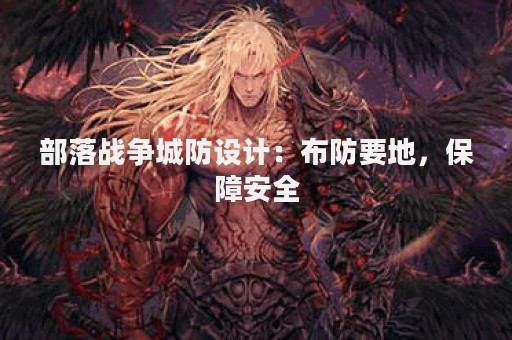部落战争城防设计：布防要地，保障安全