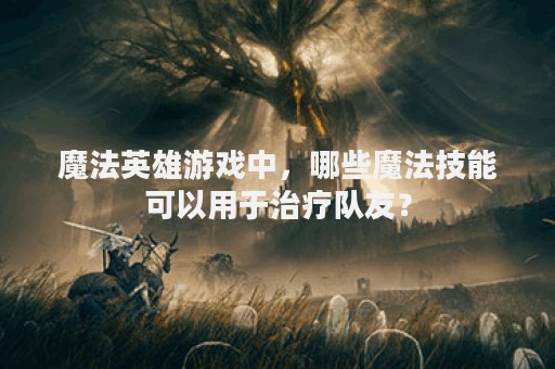 魔法英雄游戏中，哪些魔法技能可以用于治疗队友？